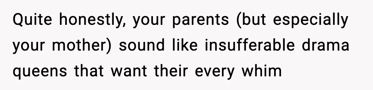 Mom Called To Vent About Her Daughter-In-Law, Then Blamed Her Daughter For Repeating It Quite honestly, your parents (but especially your mother) sound like insufferable drama queens that want their every whim