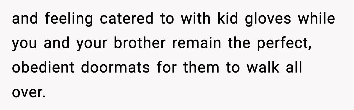Mom Called To Vent About Her Daughter-In-Law, Then Blamed Her Daughter For Repeating It and feeling catered to with kid gloves while you and your brother remain the perfect, obedient doormats for them to walk all over.