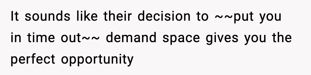 Mom Called To Vent About Her Daughter-In-Law, Then Blamed Her Daughter For Repeating It It sounds like their decision to ~~put you in time out~~ demand space gives you the perfect opportunity