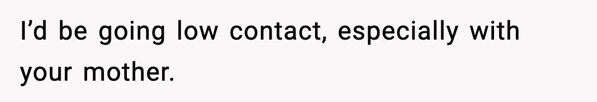 Mom Called To Vent About Her Daughter-In-Law, Then Blamed Her Daughter For Repeating It I’d be going low contact, especially with your mother.