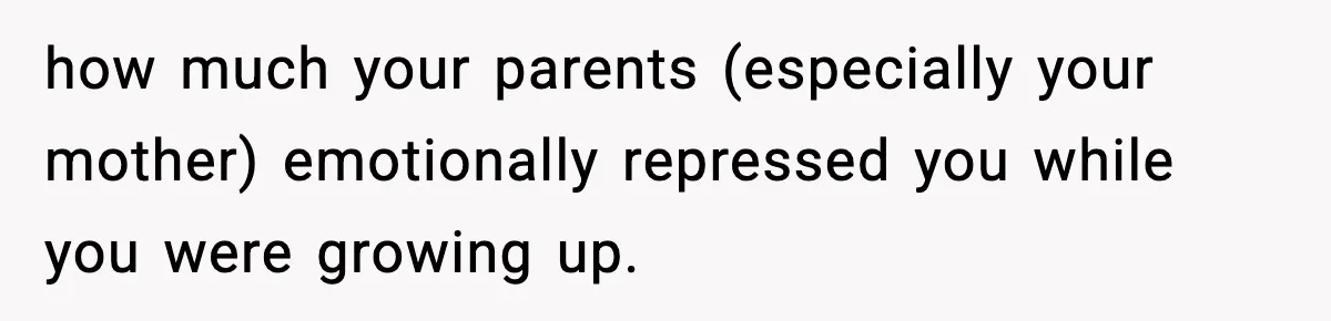 Mom Called To Vent About Her Daughter-In-Law, Then Blamed Her Daughter For Repeating It how much your parents (especially your mother) emotionally repressed you while you were growing up.