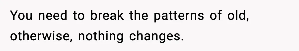 Mom Called To Vent About Her Daughter-In-Law, Then Blamed Her Daughter For Repeating It You need to break the patterns of old, otherwise, nothing changes.