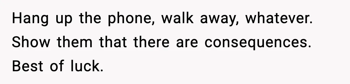 Mom Called To Vent About Her Daughter-In-Law, Then Blamed Her Daughter For Repeating It Hang up the phone, walk away, whatever. Show them that there are consequences. Best of luck.