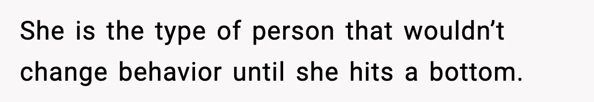 Daughter Ignored Every Message, Then Blamed Dad For Missing Grandma’s Funeral She is the type of person that wouldn’t change behavior until she hits a bottom.