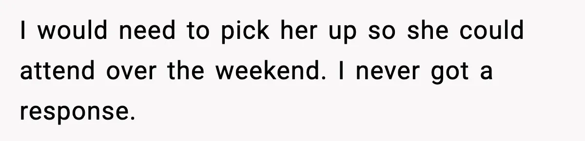 Daughter Ignored Every Message, Then Blamed Dad For Missing Grandma’s Funeral I would need to pick her up so she could attend over the weekend. I never got a response.