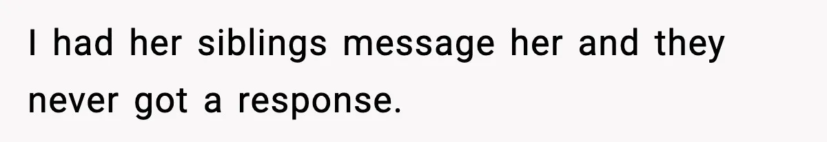 Daughter Ignored Every Message, Then Blamed Dad For Missing Grandma’s Funeral I had her siblings message her and they never got a response.