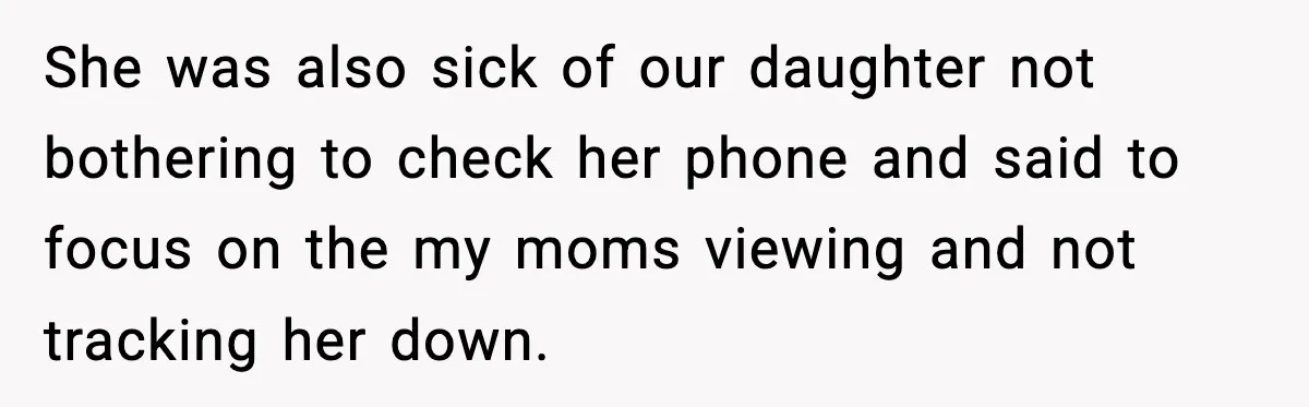 Daughter Ignored Every Message, Then Blamed Dad For Missing Grandma’s Funeral She was also sick of our daughter not bothering to check her phone and said to focus on the my moms viewing and not tracking her down.