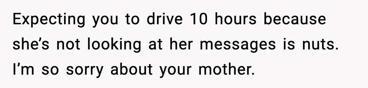 Daughter Ignored Every Message, Then Blamed Dad For Missing Grandma’s Funeral Expecting you to drive 10 hours because she’s not looking at her messages is nuts. I’m so sorry about your mother.