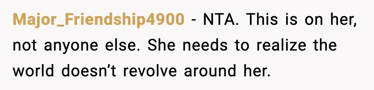 Daughter Ignored Every Message, Then Blamed Dad For Missing Grandma’s Funeral Major_Friendship4900 − NTA. This is on her, not anyone else. She needs to realize the world doesn’t revolve around her.
