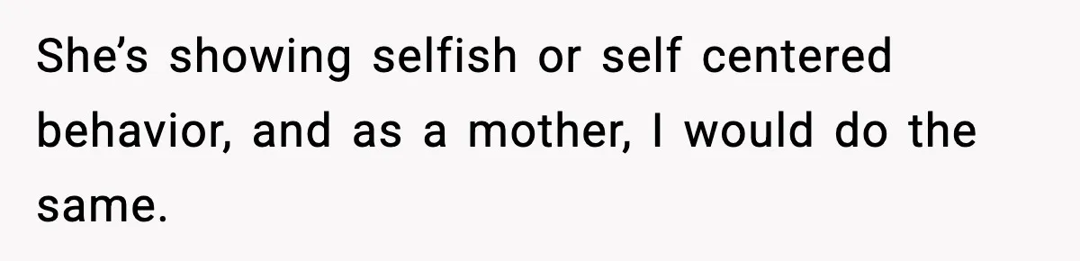 Daughter Ignored Every Message, Then Blamed Dad For Missing Grandma’s Funeral She’s showing selfish or self centered behavior, and as a mother, I would do the same.