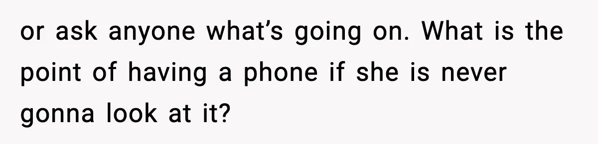 Daughter Ignored Every Message, Then Blamed Dad For Missing Grandma’s Funeral or ask anyone what’s going on. What is the point of having a phone if she is never gonna look at it?