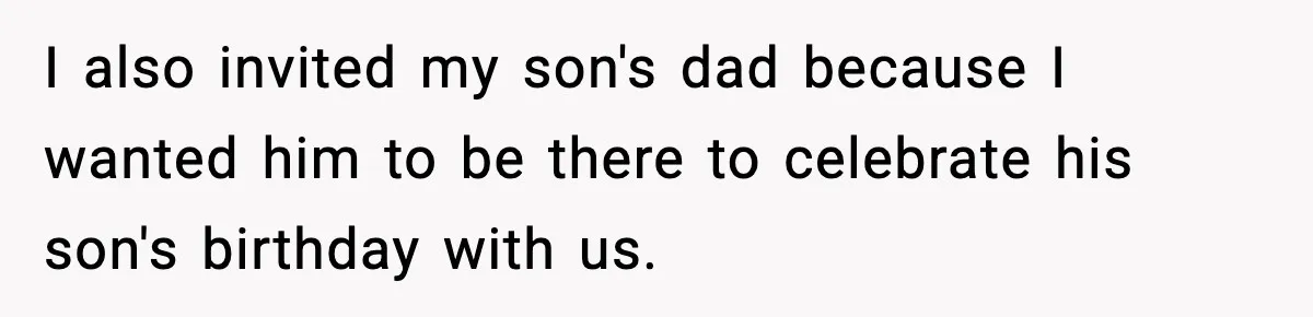 I also invited my son's dad because I wanted him to be there to celebrate his son's birthday with us.