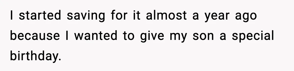 I started saving for it almost a year ago because I wanted to give my son a special birthday.