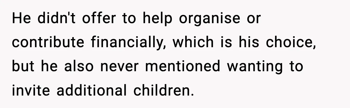 He didn't offer to help organise or contribute financially, which is his choice, but he also never mentioned wanting to invite additional children.