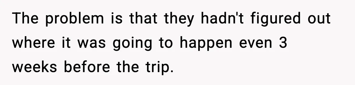Friend Lied To Get Him On A Bachelor Trip, Then Asked Him To Pay The Bill The problem is that they hadn't figured out where it was going to happen even 3 weeks before the trip.