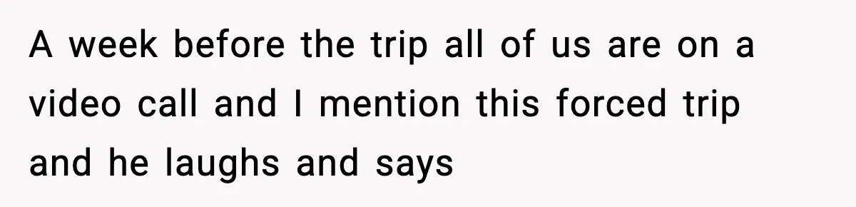 Friend Lied To Get Him On A Bachelor Trip, Then Asked Him To Pay The Bill A week before the trip all of us are on a video call and I mention this forced trip and he laughs and says