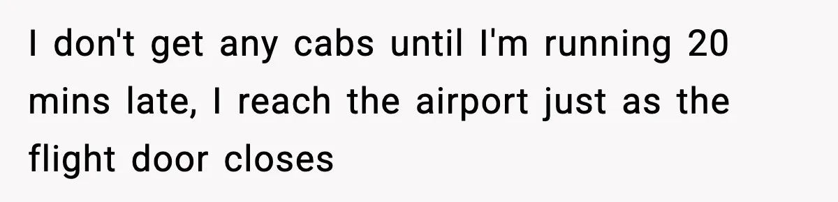 Friend Lied To Get Him On A Bachelor Trip, Then Asked Him To Pay The Bill I don't get any cabs until I'm running 20 mins late, I reach the airport just as the flight door closes