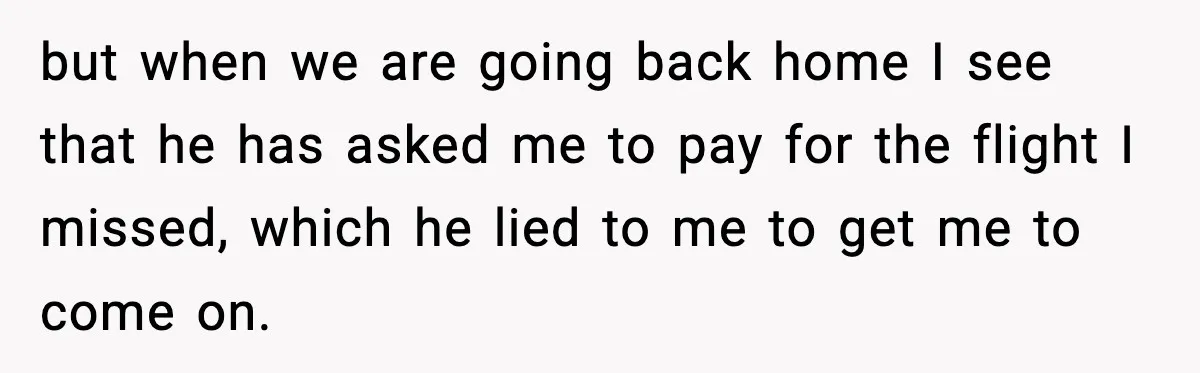 Friend Lied To Get Him On A Bachelor Trip, Then Asked Him To Pay The Bill but when we are going back home I see that he has asked me to pay for the flight I missed, which he lied to me to get me to...