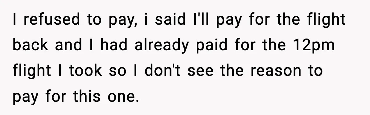 Friend Lied To Get Him On A Bachelor Trip, Then Asked Him To Pay The Bill I refused to pay, i said I'll pay for the flight back and I had already paid for the 12pm flight I took so I don't see the reason to...