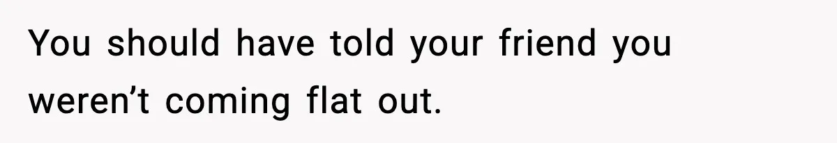Friend Lied To Get Him On A Bachelor Trip, Then Asked Him To Pay The Bill You should have told your friend you weren’t coming flat out.