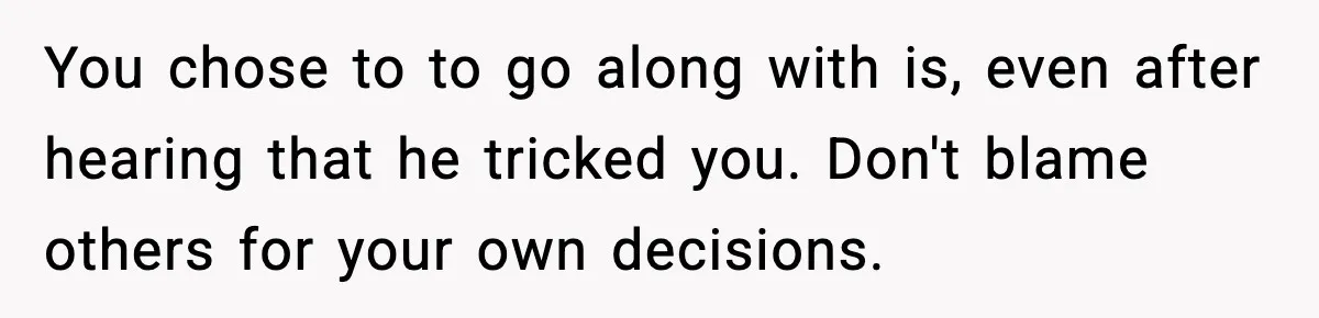 Friend Lied To Get Him On A Bachelor Trip, Then Asked Him To Pay The Bill You chose to to go along with is, even after hearing that he tricked you. Don't blame others for your own decisions.