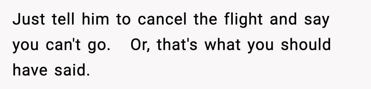 Friend Lied To Get Him On A Bachelor Trip, Then Asked Him To Pay The Bill Just tell him to cancel the flight and say you can't go. Or, that's what you should have said.