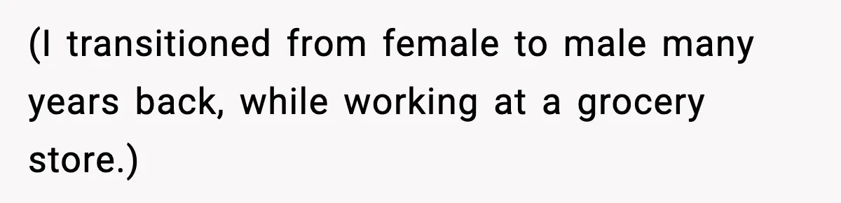 Customer Kept Flirting With Employees Until One Reply Left Him Speechless (I transitioned from female to male many years back, while working at a grocery store.)