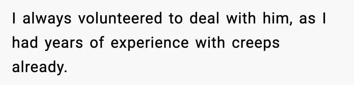 Customer Kept Flirting With Employees Until One Reply Left Him Speechless I always volunteered to deal with him, as I had years of experience with creeps already.