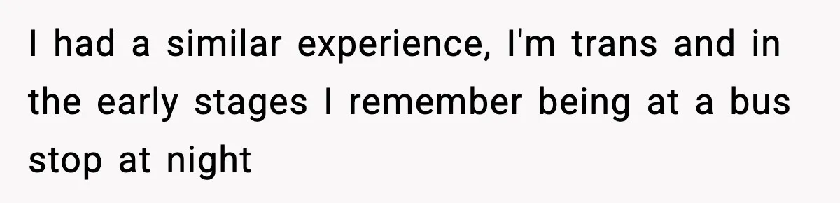 Customer Kept Flirting With Employees Until One Reply Left Him Speechless I had a similar experience, I'm trans and in the early stages I remember being at a bus stop at night
