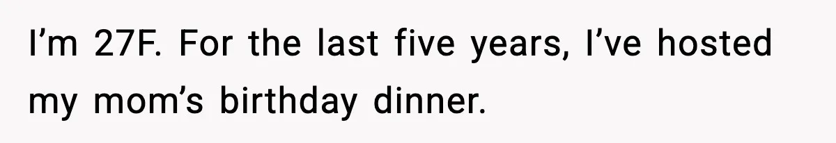 I’m 27F. For the last five years, I’ve hosted my mom’s birthday dinner.