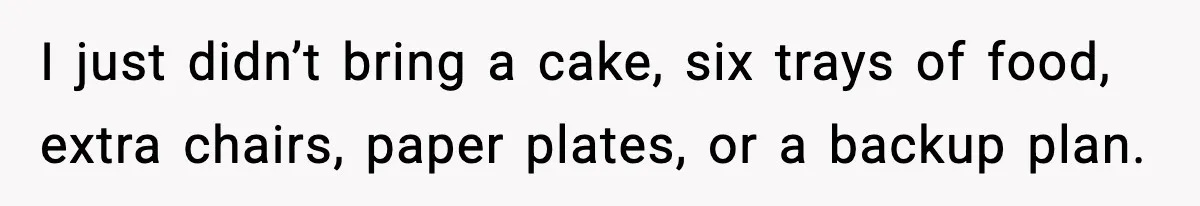 I just didn’t bring a cake, six trays of food, extra chairs, paper plates, or a backup plan.