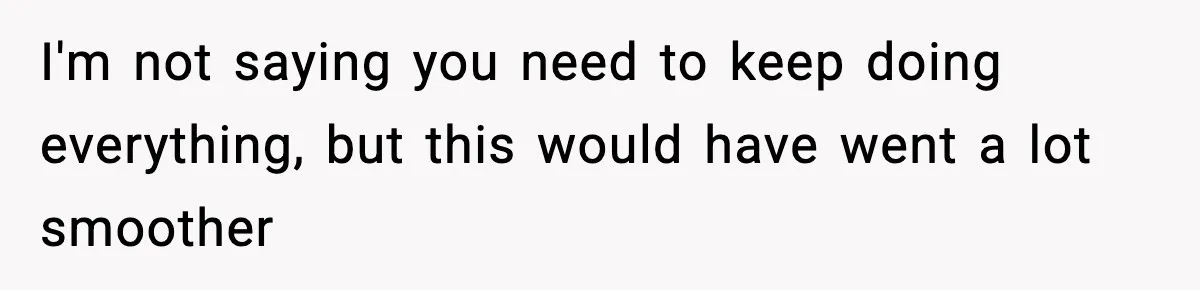 I'm not saying you need to keep doing everything, but this would have went a lot smoother
