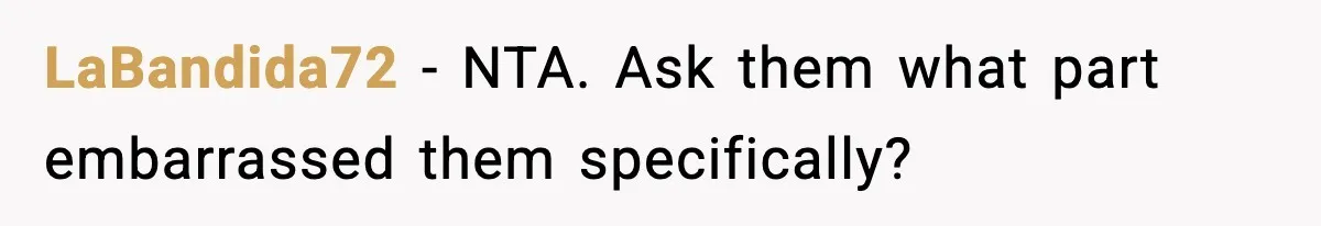 LaBandida72 − NTA. Ask them what part embarrassed them specifically?