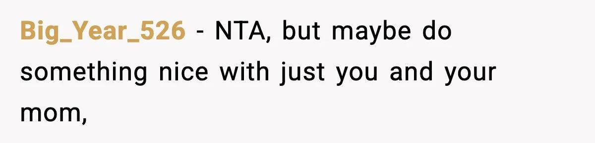 Big_Year_526 − NTA, but maybe do something nice with just you and your mom,