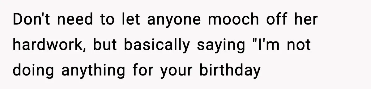 Don't need to let anyone mooch off her hardwork, but basically saying "I'm not doing anything for your birthday