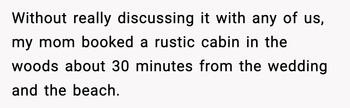 Mom Booked A Cabin Nobody Approved, So This Family Booked Their Own Stay Without really discussing it with any of us, my mom booked a rustic cabin in the woods about 30 minutes from the wedding and the beach.