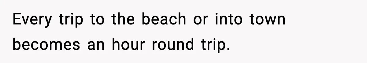 Mom Booked A Cabin Nobody Approved, So This Family Booked Their Own Stay Every trip to the beach or into town becomes an hour round trip.