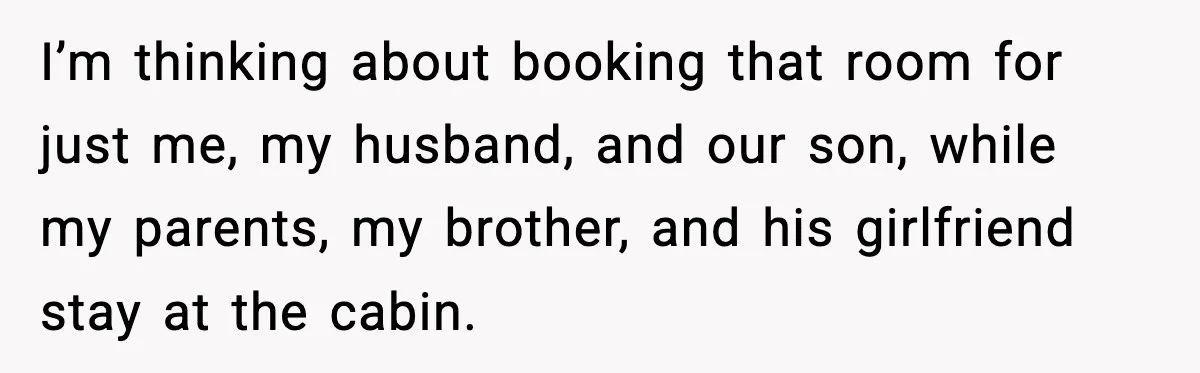 Mom Booked A Cabin Nobody Approved, So This Family Booked Their Own Stay I’m thinking about booking that room for just me, my husband, and our son, while my parents, my brother, and his girlfriend stay at the cabin.