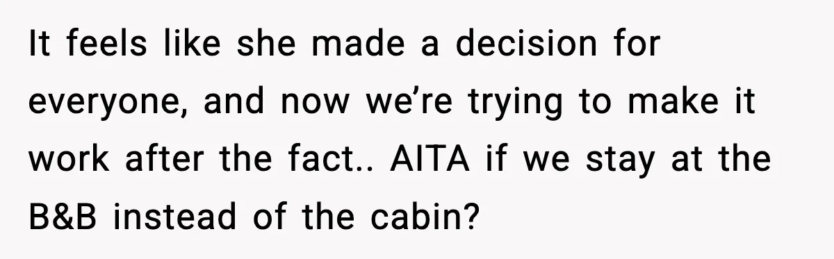 Mom Booked A Cabin Nobody Approved, So This Family Booked Their Own Stay It feels like she made a decision for everyone, and now we’re trying to make it work after the fact.. AITA if we stay at the B&B instead of the...