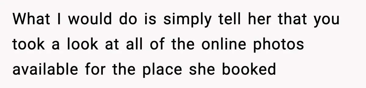 Mom Booked A Cabin Nobody Approved, So This Family Booked Their Own Stay What I would do is simply tell her that you took a look at all of the online photos available for the place she booked