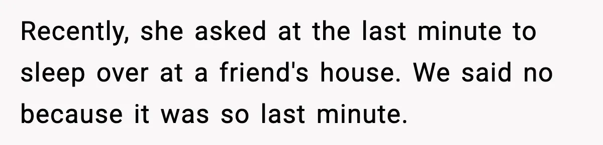 Parents Ban Daughter's Miami Trip, Reddit Says They're Holding On Too Tight Recently, she asked at the last minute to sleep over at a friend's house. We said no because it was so last minute.
