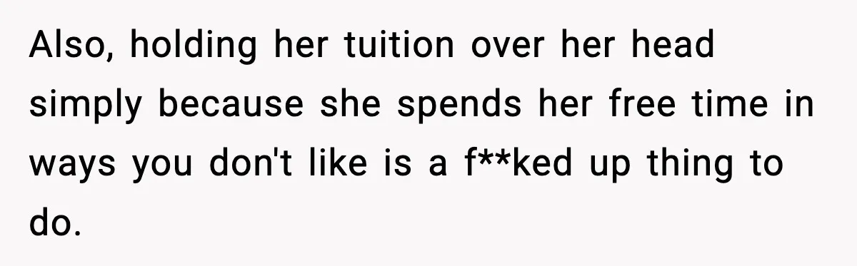 Parents Ban Daughter's Miami Trip, Reddit Says They're Holding On Too Tight Also, holding her tuition over her head simply because she spends her free time in ways you don't like is a f**ked up thing to do.