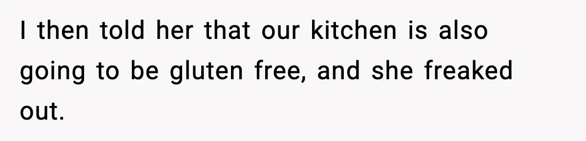 Sister Demands Full Kitchen Access, Even Though Gluten Makes Her Sibling Sick I then told her that our kitchen is also going to be gluten free, and she freaked out.
