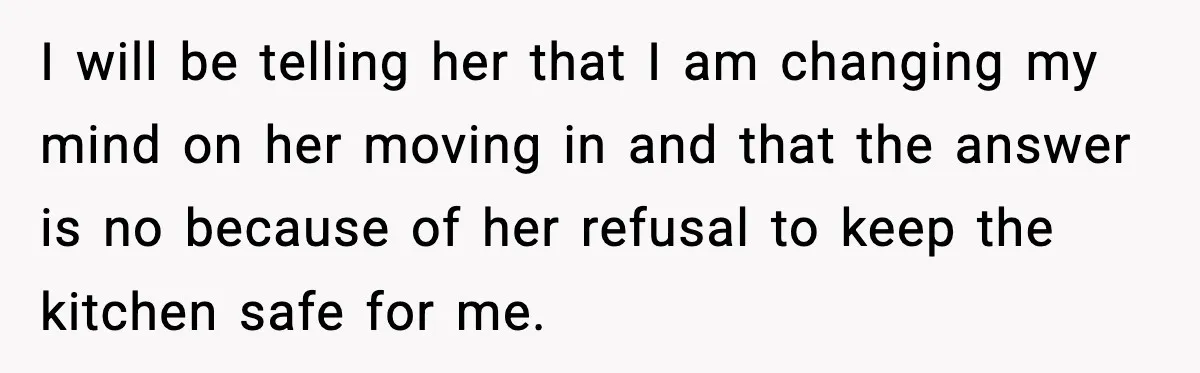 Sister Demands Full Kitchen Access, Even Though Gluten Makes Her Sibling Sick I will be telling her that I am changing my mind on her moving in and that the answer is no because of her refusal to keep the kitchen safe...