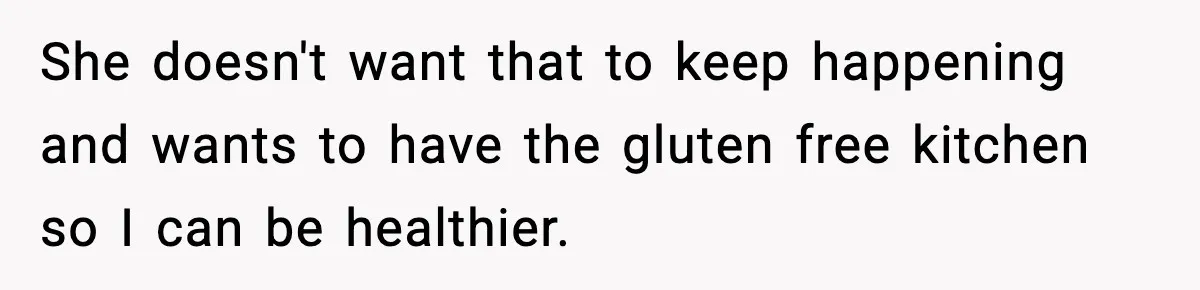 Sister Demands Full Kitchen Access, Even Though Gluten Makes Her Sibling Sick She doesn't want that to keep happening and wants to have the gluten free kitchen so I can be healthier.