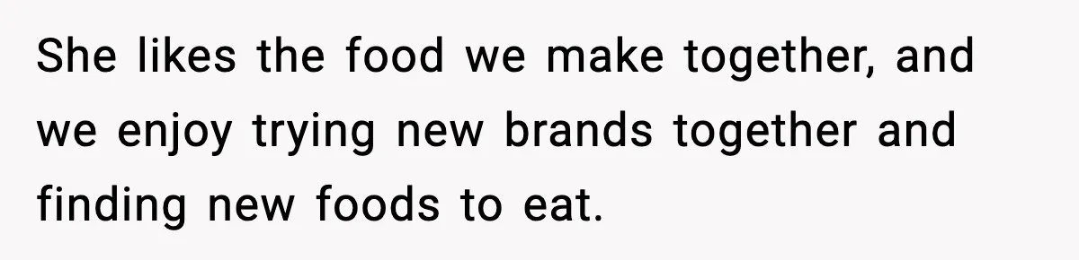 Sister Demands Full Kitchen Access, Even Though Gluten Makes Her Sibling Sick She likes the food we make together, and we enjoy trying new brands together and finding new foods to eat.