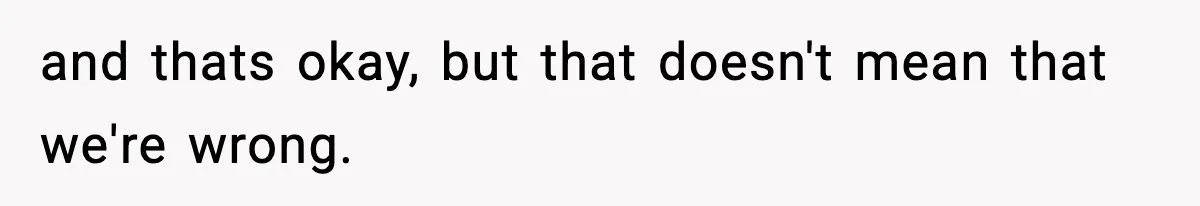 Sister Demands Full Kitchen Access, Even Though Gluten Makes Her Sibling Sick and thats okay, but that doesn't mean that we're wrong.