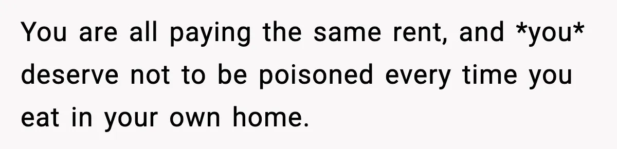 Sister Demands Full Kitchen Access, Even Though Gluten Makes Her Sibling Sick You are all paying the same rent, and *you* deserve not to be poisoned every time you eat in your own home.