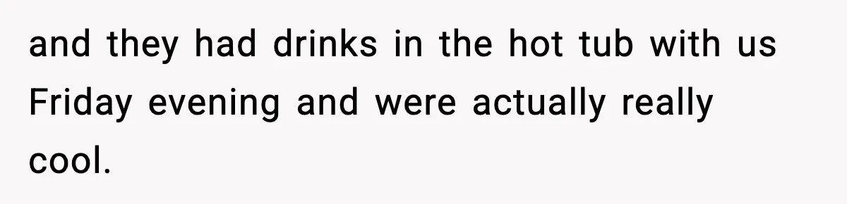 Couple Refuses To Follow Friend’s Parents’ Strange Sleeping Rule, Leaves For Hotel and they had drinks in the hot tub with us Friday evening and were actually really cool.