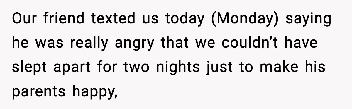 Couple Refuses To Follow Friend’s Parents’ Strange Sleeping Rule, Leaves For Hotel Our friend texted us today (Monday) saying he was really angry that we couldn’t have slept apart for two nights just to make his parents happy,